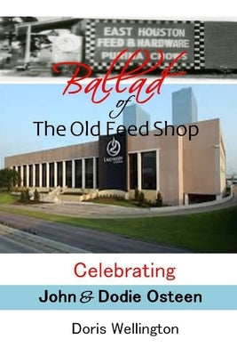 Ballad of the Old Feed Shop: Celebrating Pastor John H. and Dodie Osteen by Wellington, Doris