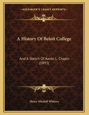 A History Of Beloit College: And A Sketch Of Aaron L. Chapin (1893) by Whitney, Henry Mitchell