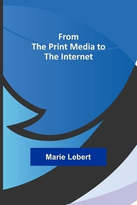 From the Print Media to the Internet by Lebert, Marie