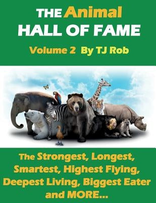 The Animal Hall of Fame - Volume 2: The Strongest, Longest, Smartest, Highest Flying, Deepest Living, Biggest Eater and MORE... (Age 5 - 8) by Rob, Tj