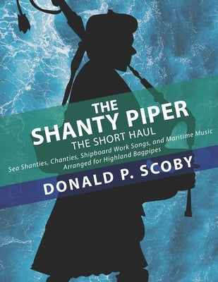 The Shanty Piper: The Short Haul - Sea Shanties, Chanties, Shipboard Work Songs, and Maritime Music for Highland Bagpipes by Cameron, Robert G.