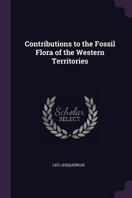 Contributions to the Fossil Flora of the Western Territories by Lesquereux, Leo