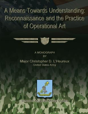 A Means Towards Understanding: Reconnaissance and the Practice of Operational Art by L'Heureux, Christopher D.