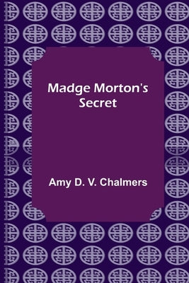 Madge Morton's Secret by D. V. Chalmers, Amy