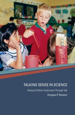 Talking Sense in Science: Helping Children Understand Through Talk by Newton, Douglas P.