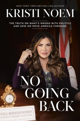 No Going Back: The Truth on What's Wrong with Politics and How We Move America Forward by Noem, Kristi