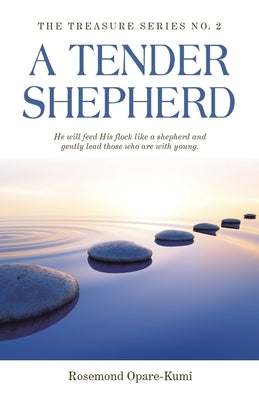 A Tender Shepherd: He Will Feed His Flock Like a Shepherd and Gently Lead Those Who Are with Young. by Opare-Kumi, Rosemond