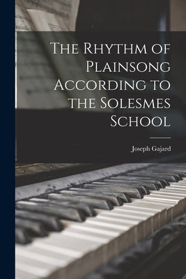 The Rhythm of Plainsong According to the Solesmes School by Gajard, Joseph 1885-1972