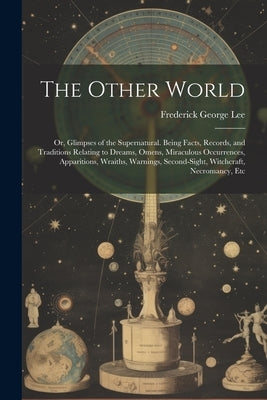 The Other World: Or, Glimpses of the Supernatural. Being Facts, Records, and Traditions Relating to Dreams, Omens, Miraculous Occurrenc by Lee, Frederick George