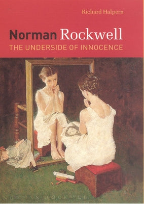 Norman Rockwell: The Underside of Innocence by Halpern, Richard