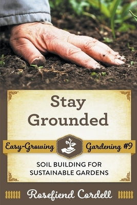 Stay Grounded: Soil Building for Sustainable Gardens by Cordell, Rosefiend