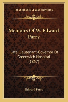 Memoirs Of W. Edward Parry: Late Lieutenant-Governor Of Greenwich Hospital (1857) by Parry, Edward