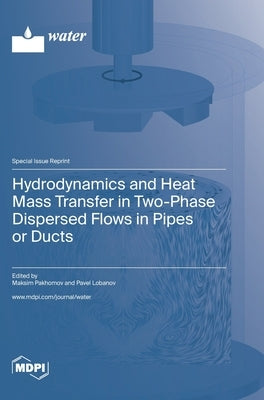 Hydrodynamics and Heat Mass Transfer in Two-Phase Dispersed Flows in Pipes or Ducts by Pakhomov, Maksim