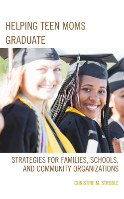 Helping Teen Moms Graduate: Strategies for Families, Schools, and Community Organizations by Stroble, Christine M.