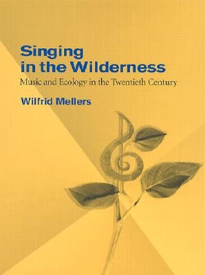 Singing in the Wilderness: Music and Ecology in the Twentieth Century by Mellers, Wilfrid