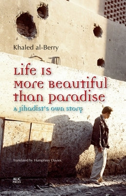 Life Is More Beautiful Than Paradise: A Jihadist's Own Story by Al-Berry, Khaled