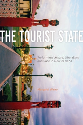 The Tourist State: Performing Leisure, Liberalism, and Race in New Zealand by Werry, Margaret