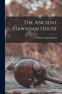 The Ancient Hawaiian House by Brigham, William Tufts