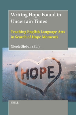 Writing Hope Found in Uncertain Times: Teaching English Language Arts in Search of Hope Moments by Sieben, Nicole