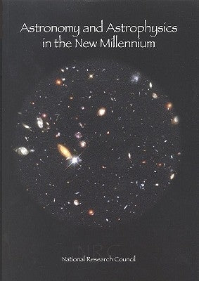 Astronomy and Astrophysics in the New Millennium by National Research Council