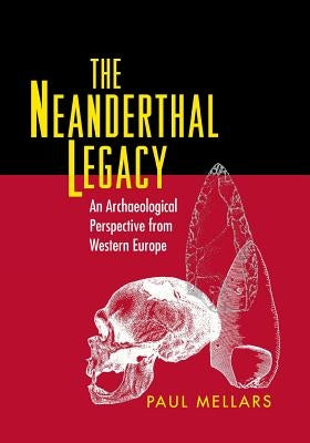 The Neanderthal Legacy: An Archaeological Perspective from Western Europe by Mellars, Paul A.