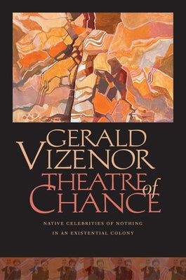 Theatre of Chance: Native Celebrities of Nothing in an Existential Colony by Vizenor, Gerald