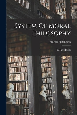 System Of Moral Philosophy: In Three Books by Hutcheson, Francis