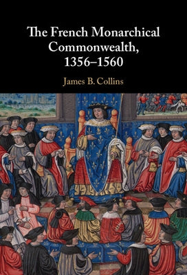 The French Monarchical Commonwealth, 1356-1560 by Collins, James B.