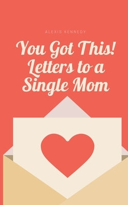 You Got This! Letters to a Single Mom by Kennedy, Alexis