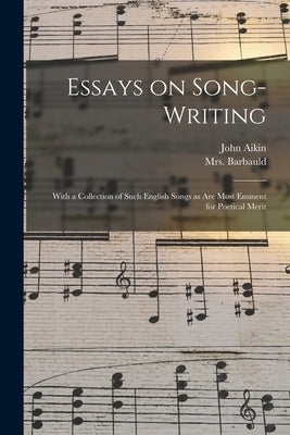 Essays on Song-writing: With a Collection of Such English Songs as Are Most Eminent for Poetical Merit by Aikin, John 1747-1822