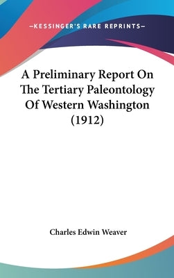 A Preliminary Report On The Tertiary Paleontology Of Western Washington (1912) by Weaver, Charles Edwin