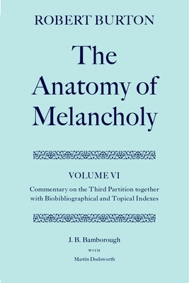 The Anatomy of Melancholy: Volume VI: Commentary on the Third Partition, Together with Biobibliographical and Topical Indexes by Burton, Robert