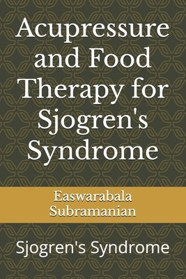 Acupressure and Food Therapy for Sjogren's Syndrome: Sjogren's Syndrome by Subramanian, Easwarabala