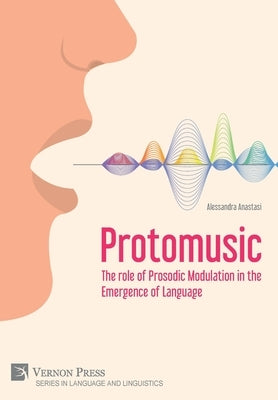 Protomusic: The role of Prosodic Modulation in the Emergence of Language by Anastasi, Alessandra