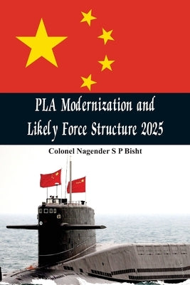 PLA Modernisation and Likely Force Structure 2025 by Bisht, Nagender Sp