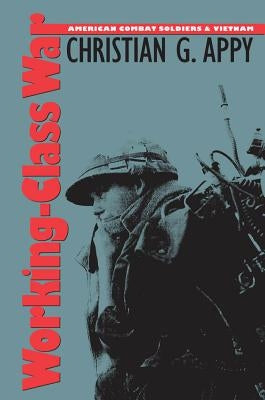 Working-Class War: American Combat Soldiers and Vietnam by Appy, Christian G.