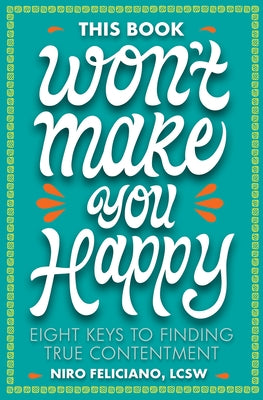 This Book Won't Make You Happy: Eight Keys to Finding True Contentment by Feliciano, Niro