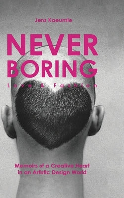 NEVER BORING, Love & Fashion: Memoirs Of A Creative Heart In An Artistic Design World by Kaeumle, Jens