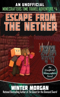 Escape from the Nether: An Unofficial Minecrafters Time Travel Adventure, Book 4 by Morgan, Winter