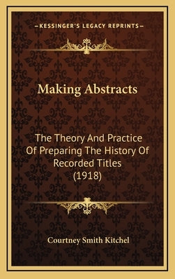 Making Abstracts: The Theory And Practice Of Preparing The History Of Recorded Titles (1918) by Kitchel, Courtney Smith