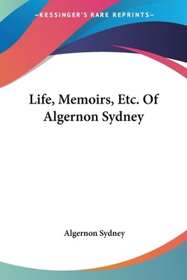 Life, Memoirs, Etc. Of Algernon Sydney by Sydney, Algernon