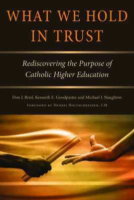 What We Hold in Trust: Rediscovering the Purpose of Catholic Higher Education by Goodpaster, Kenneth E.