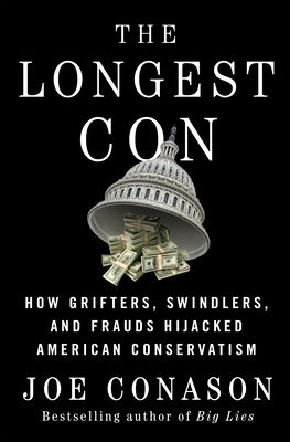 The Longest Con: How Grifters, Swindlers, and Frauds Hijacked American Conservatism by Conason, Joe