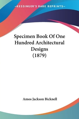 Specimen Book Of One Hundred Architectural Designs (1879) by Bicknell, Amos Jackson