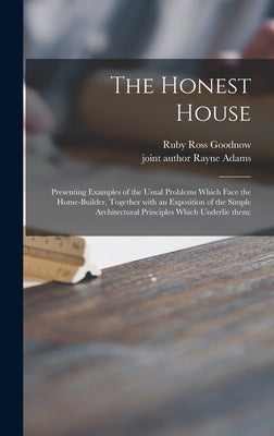 The Honest House; Presenting Examples of the Usual Problems Which Face the Home-builder, Together With an Exposition of the Simple Architectural Princ by Goodnow, Ruby Ross