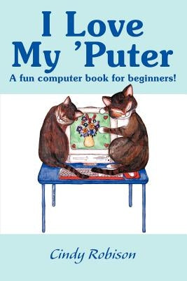 I Love My 'Puter: A Fun Computer Book for Beginners! by Robison, Cindy