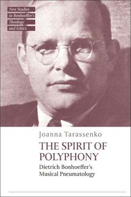 The Spirit of Polyphony: Dietrich Bonhoeffer's Musical Pneumatology by Tarassenko, Joanna