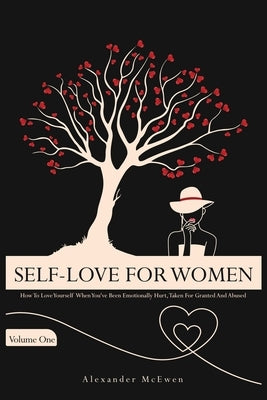 Self-Love For Women: How To Love Yourself When You've Been Emotionally Hurt, Taken For Granted, And Abused by McEwen, Alexander