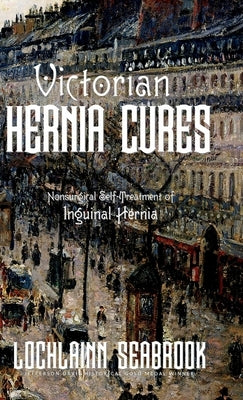 Victorian Hernia Cures: Nonsurgical Self-Treatment of Inguinal Hernia by Seabrook, Lochlainn