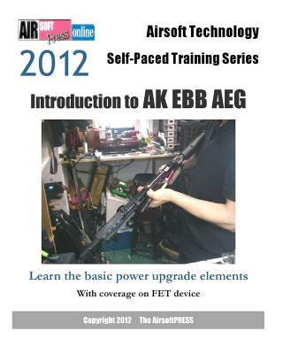 2012 Airsoft Technology Self-Paced Training Series: Introduction to AK EBB AEG: Learn the basic power upgrade elements, with coverage on FET by Airsoftpress